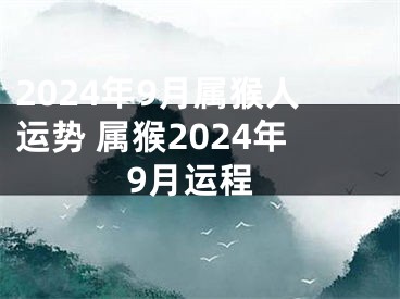 2024年9月属猴人运势 属猴2024年9月运程