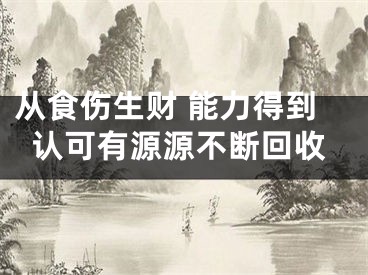 从食伤生财 能力得到认可有源源不断回收