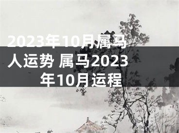 2023年10月属马人运势 属马2023年10月运程