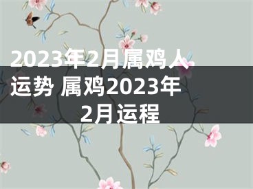 2023年2月属鸡人运势 属鸡2023年2月运程