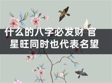 什么的八字必发财 官星旺同时也代表名望