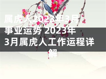 属虎人2023年3月事业运势 2023年3月属虎人工作运程详解