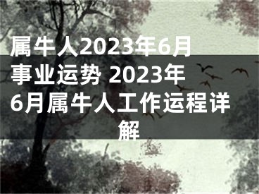 属牛人2023年6月事业运势 2023年6月属牛人工作运程详解