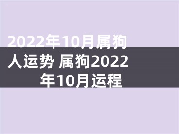 2022年10月属狗人运势 属狗2022年10月运程