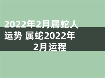 2022年2月属蛇人运势 属蛇2022年2月运程