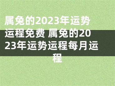 属兔的2023年运势运程免费 属兔的2023年运势运程每月运程