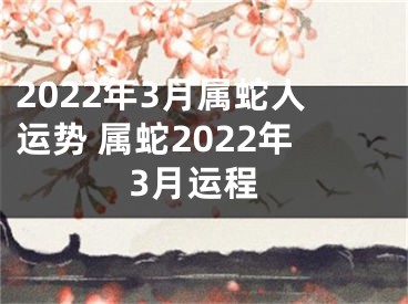 2022年3月属蛇人运势 属蛇2022年3月运程