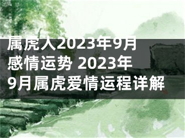 属虎人2023年9月感情运势 2023年9月属虎爱情运程详解