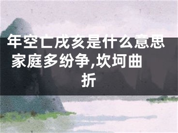 年空亡戌亥是什么意思 家庭多纷争,坎坷曲折