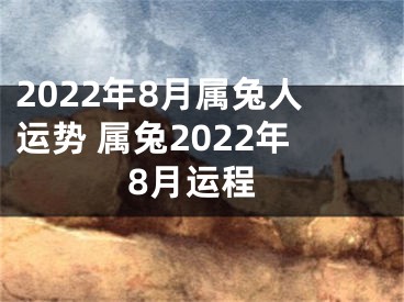 2022年8月属兔人运势 属兔2022年8月运程