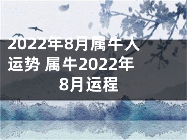 2022年8月属牛人运势 属牛2022年8月运程