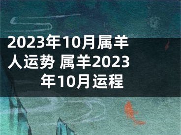 2023年10月属羊人运势 属羊2023年10月运程