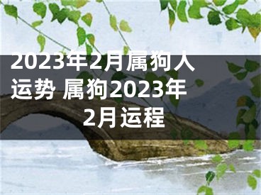 2023年2月属狗人运势 属狗2023年2月运程