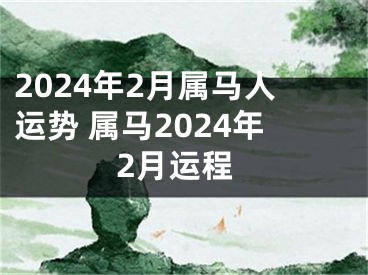 2024年2月属马人运势 属马2024年2月运程