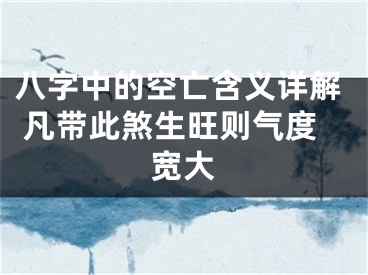 八字中的空亡含义详解 凡带此煞生旺则气度宽大