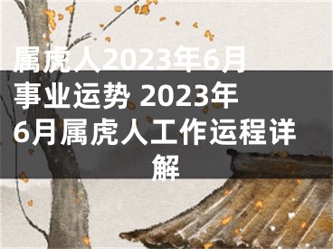 属虎人2023年6月事业运势 2023年6月属虎人工作运程详解