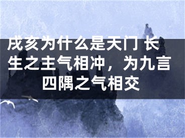 戌亥为什么是天门 长生之主气相冲，为九言四隅之气相交