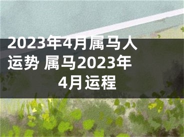 2023年4月属马人运势 属马2023年4月运程