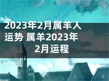 2023年2月属羊人运势 属羊2023年2月运程