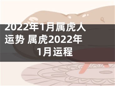 2022年1月属虎人运势 属虎2022年1月运程