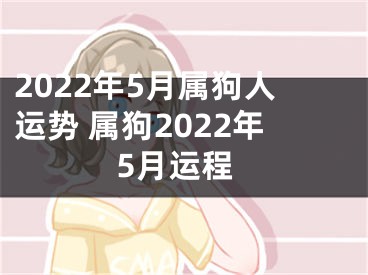 2022年5月属狗人运势 属狗2022年5月运程