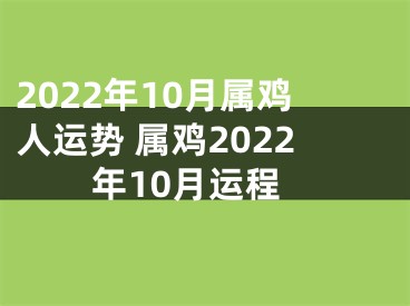 2022年10月属鸡人运势 属鸡2022年10月运程