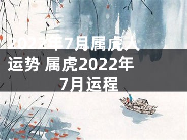 2022年7月属虎人运势 属虎2022年7月运程