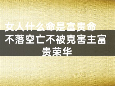 女人什么命是富贵命 不落空亡不被克害主富贵荣华