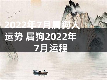 2022年7月属狗人运势 属狗2022年7月运程