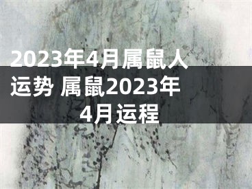 2023年4月属鼠人运势 属鼠2023年4月运程