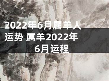 2022年6月属羊人运势 属羊2022年6月运程