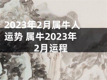 2023年2月属牛人运势 属牛2023年2月运程