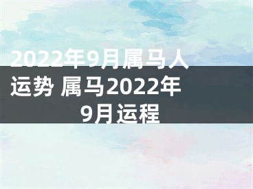 2022年9月属马人运势 属马2022年9月运程