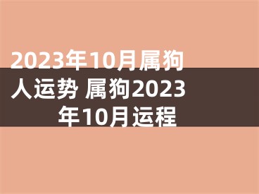 2023年10月属狗人运势 属狗2023年10月运程