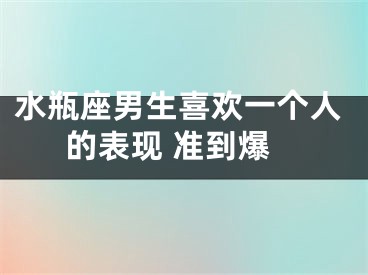 水瓶座男生喜欢一个人的表现 准到爆