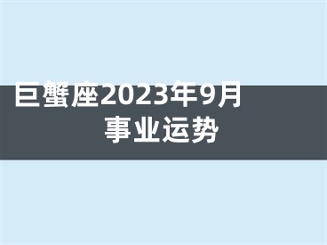 巨蟹座2023年9月事业运势