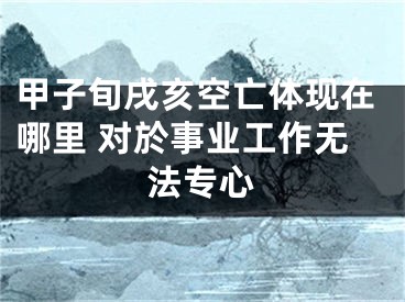 甲子旬戌亥空亡体现在哪里 对於事业工作无法专心