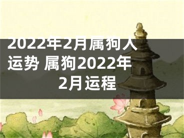 2022年2月属狗人运势 属狗2022年2月运程