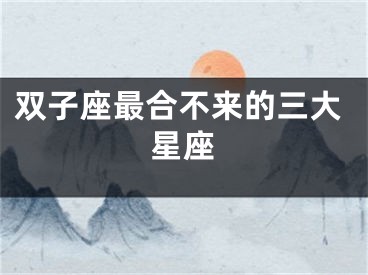 双子座最合不来的三大星座