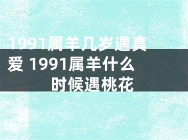 1991属羊几岁遇真爱 1991属羊什么时候遇桃花