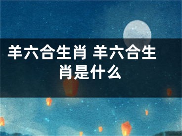 羊六合生肖 羊六合生肖是什么