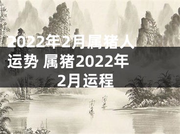 2022年2月属猪人运势 属猪2022年2月运程