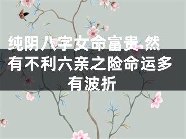 纯阴八字女命富贵 然有不利六亲之险命运多有波折