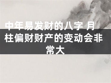 中年易发财的八字 月柱偏财财产的变动会非常大