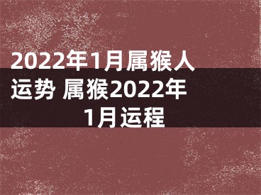 2022年1月属猴人运势 属猴2022年1月运程