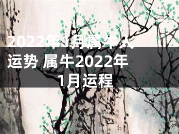 2022年1月属牛人运势 属牛2022年1月运程