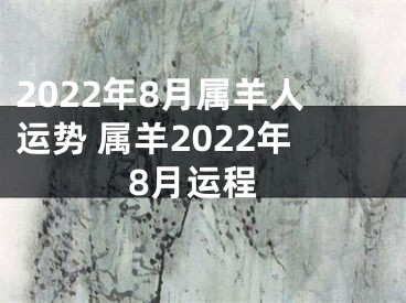 2022年8月属羊人运势 属羊2022年8月运程