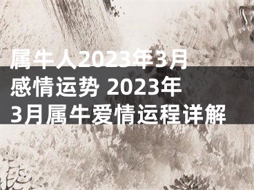 属牛人2023年3月感情运势 2023年3月属牛爱情运程详解