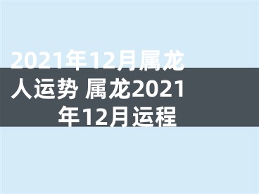 2021年12月属龙人运势 属龙2021年12月运程