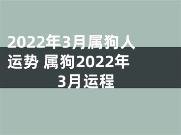 2022年3月属狗人运势 属狗2022年3月运程